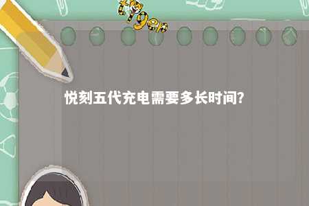 悦刻五代充电需要多长时间
？ 