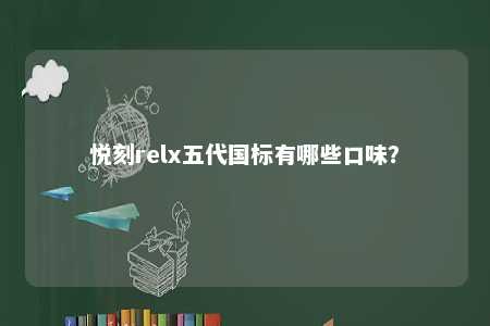 悦刻relx五代国标有哪些口味
？ 