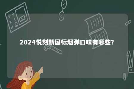 2024悦刻新国标烟弹口味有哪些
？ 